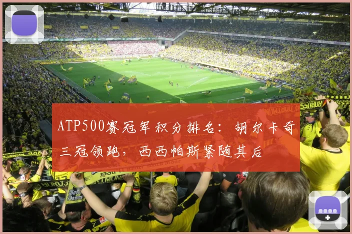 ATP500赛冠军积分排名:胡尔卡奇三冠领跑,西西帕斯紧随其后